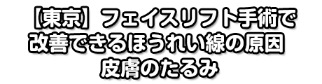 【東京】フェイスリフト手術で改善できるほうれい線の原因 皮膚のたるみ