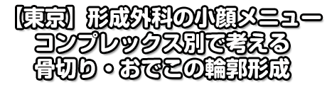 【東京】形成外科の小顔メニュー コンプレックス別で考える骨切り・おでこの輪郭形成
